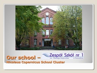Our school –Our school –
Nicolaus Copernicus School ClusterNicolaus Copernicus School Cluster
 