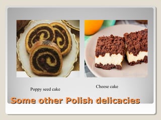 Some other Polish delicaciesSome other Polish delicacies
Poppy seed cake
Cheese cake
 