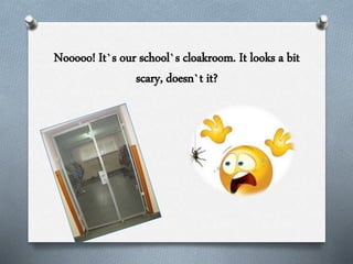 Nooooo! It`s our school`s cloakroom. It looks a bit
scary, doesn`t it?
 