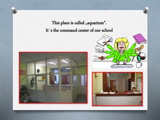 This place is called „aquarium”.
It`s the command center of our school
 