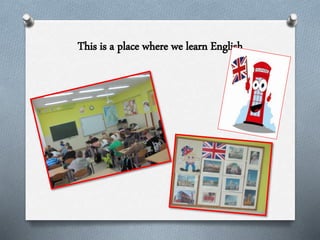 This is a place where we learn English
 