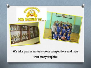 We take part in various sports competitions and have
won many trophies
 