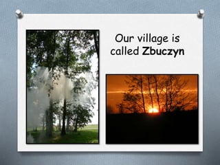 Our village is
called Zbuczyn
 