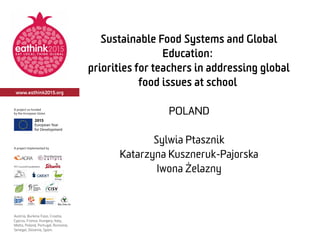 Sustainable Food Systems and Global
Education:
priorities for teachers in addressing global
food issues at school
POLAND
Sylwia Ptasznik
Katarzyna Kuszneruk-Pajorska
Iwona Żelazny
 