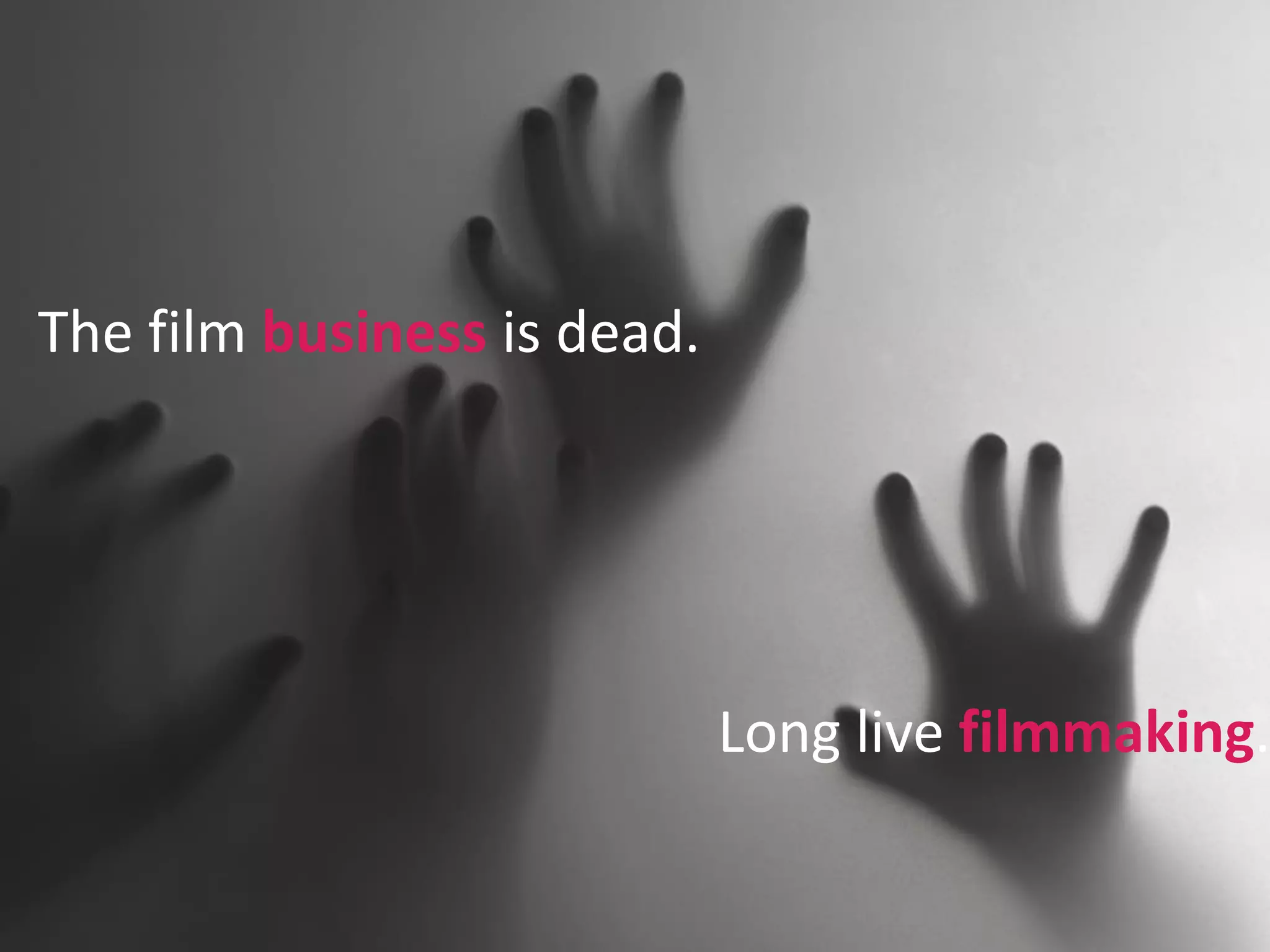 The film business is dead.
Long live filmmaking.