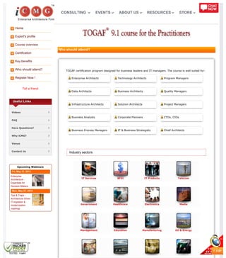 Home
Expert's profile
Course overview
Certification
Key benefits
Who should attend?
Register Now !
Tell a friend
IT Services BFSI IT Products Telecom
Government Healthcare Electronics Media
Management Education Manufacturing Oil & Energy
Useful Links
Videos
FAQ
Have Questions?
Why iCMG?
Venue
Contact Us
Upcoming Webinars
Fri, May 31, 2013
Enterprise
Architecture -
Essentials for
Decision Makers
Mon, May 27, 2013
Tips & Traps -
Architecture driven
IT migration &
modernization
roadmap
Who should attend?
TOGAF certification program designed for business leaders and IT managers. The course is well suited for:
Enterprise Architects Technology Architects Program Managers
Data Architects Business Architects Quality Managers
Infrastructure Architects Solution Architects Project Managers
Business Analysts Corporate Planners CTOs, CIOs
Business Process Managers IT & Business Strategists Chief Architects
Industry sectors
CONSULTING EVENTS ABOUT US RESOURCES STORE
 