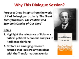 Why This Dialogue Session?
Purpose: Draw insights from the work
of Karl Polanyi, particularly ‘The Great
Transformation: T...