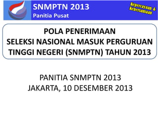 PANITIA SNMPTN 2013
JAKARTA, 10 DESEMBER 2013
POLA PENERIMAAN
SELEKSI NASIONAL MASUK PERGURUAN
TINGGI NEGERI (SNMPTN) TAHUN 2013
 
