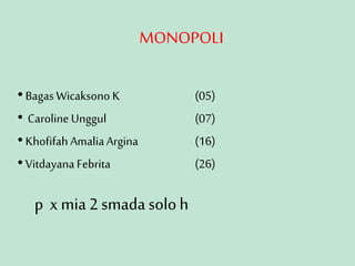 MONOPOLI
• Bagas Wicaksono K (05)
• Caroline Unggul (07)
• Khofifah AmaliaArgina (16)
• Vitdayana Febrita (26)
p x mia 2 smadasoloh
 