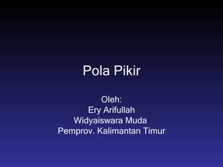 Pola Pikir Oleh: Ery Arifullah Widyaiswara Muda  Pemprov. Kalimantan Timur 