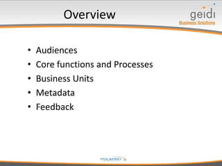 Overview
• Audiences
• Core functions and Processes
• Business Units
• Metadata
• Feedback
 