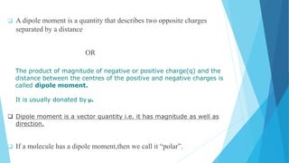 DRAW DIPOLE MOMENT
Dipole moment is a vector quantity and is represented by a small arrow
with tail at the positive center...