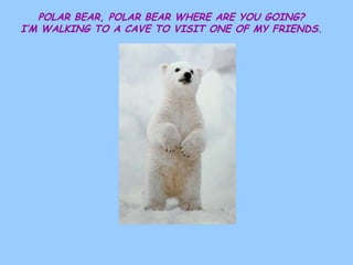 POLAR BEAR, POLAR BEAR WHERE ARE YOU GOING? I’M WALKING TO A CAVE TO VISIT ONE OF MY FRIENDS. 