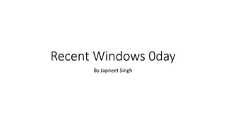 Recent Windows 0day
By Japneet Singh
 