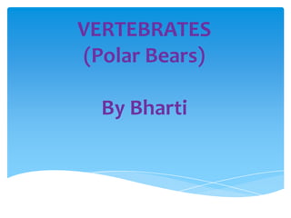 VERTEBRATES(Polar Bears)ByBharti 