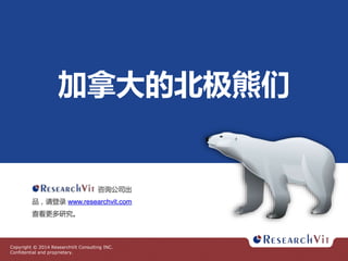 加拿大的北极熊们

咨询公司出
品，请登录 www.researchvit.com
查看更多研究。

Copyright © 2014 ResearchVit Consulting INC.
Confidential and proprietary.

 