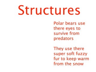 Structures
     Polar bears use
     there eyes to
     survive from
     predators

     They use there
     super soft fuzzy
     fur to keep warm
     from the snow
 