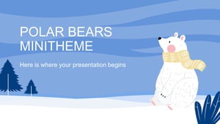 POLAR BEARS
MINITHEME
Here is where your presentation begins
 