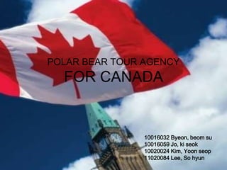 POLAR BEAR TOUR AGENCY
  FOR CANADA


                10016032 Byeon, beom su
                10016059 Jo, ki seok
                10020024 Kim, Yoon seop
                11020084 Lee, So hyun
 