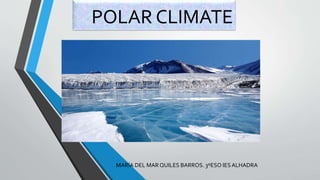 POLAR CLIMATE
MARÍA DEL MAR QUILES BARROS. 3ºESO IESALHADRA
 