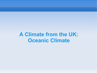 A Climate from the UK:
Oceanic Climate
 