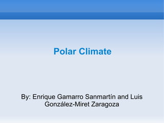 Polar Climate
By: Enrique Gamarro Sanmartín and Luis
González-Miret Zaragoza
 