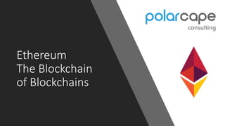 Ethereum
The Blockchain
of Blockchains
 