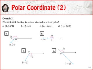 Contoh 2.1
Plot titik-titik berikut ke dalam sistem koordinat polar!
a. (1, 5π/4) b. (2, 3π) c. (2, –2π/3) d. (–3, 3π/4)
a. b.
c. d.
2-5
 