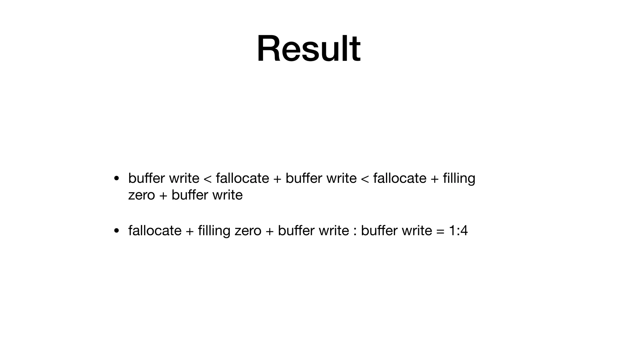 Result
• buﬀer write < fallocate + buﬀer write < fallocate + ﬁlling
zero + buﬀer write

• fallocate + ﬁlling zero + buﬀer write : buﬀer write = 1:4
 