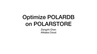 Optimize POLARDB
on POLARSTORE
Zongzhi Chen 

Alibaba Cloud
 