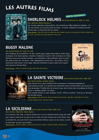 LES AUTRES FILMS :
                                                                                                        NALE
                                                                                            SORTIE NATIO
                                 SHERLOCK HOLMES Film de Guy Ritchie; EU, 2009; VF, 2h08
                                 Avec Jude Law, Robert Downey Jr...
                                 Une nouvelle adaptation hollywoodienne des aventures du célèbre détective londonien. Un
                                 film très attendu, qui s'annonce plein de malice. En sortie nationale à l'occasion de notre
                                 Festival polar. Le hasard fait bien les choses !
                                 Autres séances : Mer 03 à 14h15 et 16h30; Jeu 04 à 18h45; Ven 05 à 21h; Sam 06 à 16h15 et 20h45; Dim
                                 07 à 14h ; Lun 08 à 14h et 21h; Mar 09 à 14h et 21h




BUGSY MALONE
Film de Alan Parker; EU, 1976; VO, 1h36
Dans l'Amérique de la prohibition, Fat Sam, chef de gang, engage Bugsy Malone, petite frappe
et dragueur à ses heures perdues. Ensemble, ils déclarent la guerre à Dan le Dandy et sa bande,
détenteurs d'une arme secrète invincible : une mitraillette à crème pâtissière. Dans le respect
des codes du film noir, une œuvre culte intégralement tournée avec... des enfants, dont la
toute jeune Jodie Foster. Un pur régal, idéal pour familiariser le jeune public avec le genre
ainsi qu'avec la VO sous-titrée.
Autres séances : Dim 07 à 14h15; Lun 08 à 14h15; Mar 09 à 14h15




                                 LA SAINTE VICTOIRE Film de François Favrat; France, 2009; 1h45
                                 Avec Clovis Cornillac, Christian Clavier...
                                 Xavier Alvarez est un petit architecte d'Aix-en-Provence en recherche perpétuelle de
                                 reconnaissance sociale. Il ne parvient pas à décrocher de gros marchés publics pour assouvir ses
                                 rêves de grandeur. Il décide donc de se lancer corps, âme et biens dans la campagne de Vincent
                                 Cluzel, le candidat outsider à la mairie...
                                 Entre comédie réaliste et polar politique, un film efficace et rythmé, mené par un étonnant
                                 duo Cornillac-Clavier.
                                 Autres séances : Mer 03 à 21h ; Jeu 04 à 16h15; Ven 05 à 21h ; Sam 06 à 14h15 Dim 07 à 16h15;
                                 Lun 08 à 16h15 et 21h ; Mar 09 à 16h15




LA SICILIENNE Film de Marco Amenta; Italie, 2009; 1h53
Avec Veronica d'Agostino, Gérard Jugnot...
Le 5 novembre 1991, Rita, une jeune sicilienne de 17 ans se présente devant le juge anti mafia
pour venger le meurtre de son père et de son frère, tous deux membres de la Cosa Nostra. Pour
la première fois, une jeune femme issue d'une famille mafieuse rompt la loi du silence. A partir
de cette date, ses jours sont comptés...
Autres séances : Mer 03 à 18h30 ; Jeu 04 à 21h; Ven 05 à 16h15 ; Lun 08 à 18h30; Mar 09 à 21h




   10
 