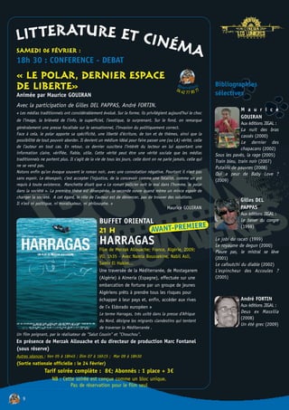 LITTERATURE ET CINÉ
SAMEDI 06 FÉVRIER :                                                                            MA
18h 30 : CONFERENCE - DEBAT
« LE POLAR, DERNIER ESPACE
DE LIBERTE»                                                                                    Rés
                                                                                                  2 77 9
                                                                                                            ns
                                                                                                            o
                                                                                              04 4e rv a t i0 77
                                                                                                                   Bibliographies
                                                                                                                   sélectives
Animée par Maurice GOUIRAN
Avec la participation de Gilles DEL PAPPAS, André FORTIN.
                                                                                                                                M a u r i c e
« Les médias traditionnels ont considérablement évolué. Sur la forme, ils privilégient aujourd’hui le choc
                                                                                                                                GOUIRAN
de l’image, la brièveté de l’info, le superficiel, l’exotique, le surprenant. Sur le fond, on remarque
                                                                                                                                 Aux éditions JIGAL :
généralement une presse focalisée sur le sensationnel, l’invasion du politiquement correct.                                      La nuit des bras
Face à cela, le polar apporte sa spécificité, une liberté d’écriture, de ton et de thèmes, ainsi que la                          cassés (2000)
possibilité de tout pouvoir aborder. Il devient un médium idéal pour faire passer une (ou LA) vérité, celle                      Le dernier des
de l’auteur en tout cas. En retour, ce dernier suscitera l’intérêt du lecteur en lui apportant une                               chapacans (2002)
information claire, vérifiée, fiable, utile. Cette vérité peut être une vérité sociale que les médias              Sous les pavés, la rage (2005)
traditionnels ne portent plus. Il s’agit de la vie de tous les jours, celle dont on ne parle jamais, celle qui     Train bleu, train noir (2007)
ne se vend pas.                                                                                                    Putains de pauvres (2008)
Notons enfin qu’on évoque souvent le roman noir, avec une connotation négative. Pourtant il n’est pas              Qui a peur de Baby Love ?
sans espoir. Le désespoir, c’est accepter l’injustice, de la concevoir comme une fatalité, comme un pré            (2009)
requis à toute existence. Manchette disait que « Le roman policier voit le mal dans l’homme, le polar
dans la société ». La première thèse est désespérée, la seconde ouvre quand même un mince espoir de
changer la société. A cet égard, le rôle de l’auteur est de dénoncer, pas de trouver des solutions.
                                                                                                                                Gilles DEL
Il n’est ni politique, ni moralisateur, ni philosophe. »
                                                                                         Maurice GOUIRAN                        PAPPAS
                                                                                                                                Aux éditions JIGAL :
                                                 BUFFET ORIENTAL                                                                Le baiser du congre
                                                                                           RE
                                                                               AVANT-PREMIE
                                                                                                                                (1998)
                                                 21 H
                                                 HARRAGAS                                                          Le jobi du racati (1999)
                                                                                                                   Le royaume de degun (2000)
                                                 Film de Merzak Allouache; France, Algérie, 2009;                  Pleure pas, le mistral se lève
                                                 VO, 1h35 - Avec Namia Boussekine, Nabil Asli,                     (2001)
                                                 Samir El Hakim...                                                 Le cafoutchi du diable (2002)
                                                 Une traversée de la Méditerranée, de Mostaganem                   L'espincheur des Accoules ?
                                                 (Algérie) à Almeria (Espagne), effectuée sur une                  (2005)
                                                 embarcation de fortune par un groupe de jeunes
                                                 Algériens prêts à prendre tous les risques pour
                                                 échapper à leur pays et, enfin, accéder aux rives                              André FORTIN
                                                 de l’« Eldorado européen »                                                     Aux éditions JIGAL :
                                                 Le terme Harragas, très usité dans la presse d'Afrique                         Deus ex Massilia
                                                                                                                                (2008)
                                                 du Nord, désigne les migrants clandestins qui tentent
                                                                                                                                Un été grec (2009)
                                                 de traverser la Méditerranée .
Un film poignant, par le réalisateur de "Salut Cousin" et "Chouchou".
En présence de Merzak Allouache et du directeur de production Marc Fontanel
(sous réserve)
Autres séances : Ven 05 à 18h45 ; Dim 07 à 16h15 ; Mar 09 à 18h30
(Sortie nationale officielle : le 24 Février)
                Tarif soirée complète : 8€; Abonnés : 1 place + 3€
                     NB : Cette soirée est conçue comme un bloc unique.
                             Pas de réservation pour le film seul

   9
 