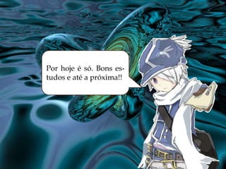 Por hoje é só. Bons es-
tudos e até a próxima!!.
 