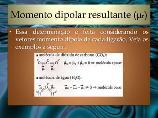 Momento dipolar resultante (μr)
• Essa determinação é feita considerando os
  vetores momento dipolo de cada ligação. Veja os
  exemplos a seguir:
 