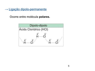 5
→ Ligação dipolo-permanente
Ocorre entre molécula polares.
 