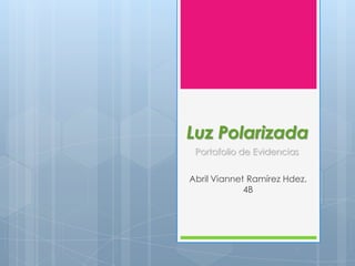 Luz Polarizada
 Portafolio de Evidencias


Abril Viannet Ramírez Hdez.
             4B
 