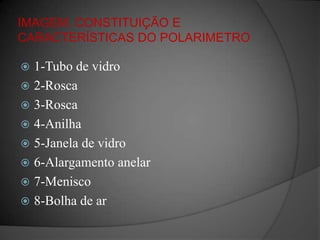 IMAGEM, CONSTITUIÇÃO E CARACTERÍSTICAS DO POLARIMETRO1-Tubo de vidro2-Rosca3-Rosca4-Anilha5-Janela de vidro6-Alargamento anelar7-Menisco8-Bolha de ar