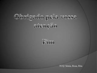 Obrigado pela vossa atençãoFimTCQ: Sónia, Rosa, Rita