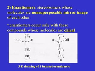 2) Enantiomers: stereoisomers whose
molecules are nonsuperposable mirror image
of each other
• enantiomers occur only with those
compounds whose molecules are chiral
3-D drawing of 2-butanol enantiomers
 