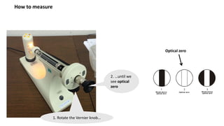 How to measure
2. …until we
see optical
zero
1. Rotate the Vernier knob…
Optical zero
 
