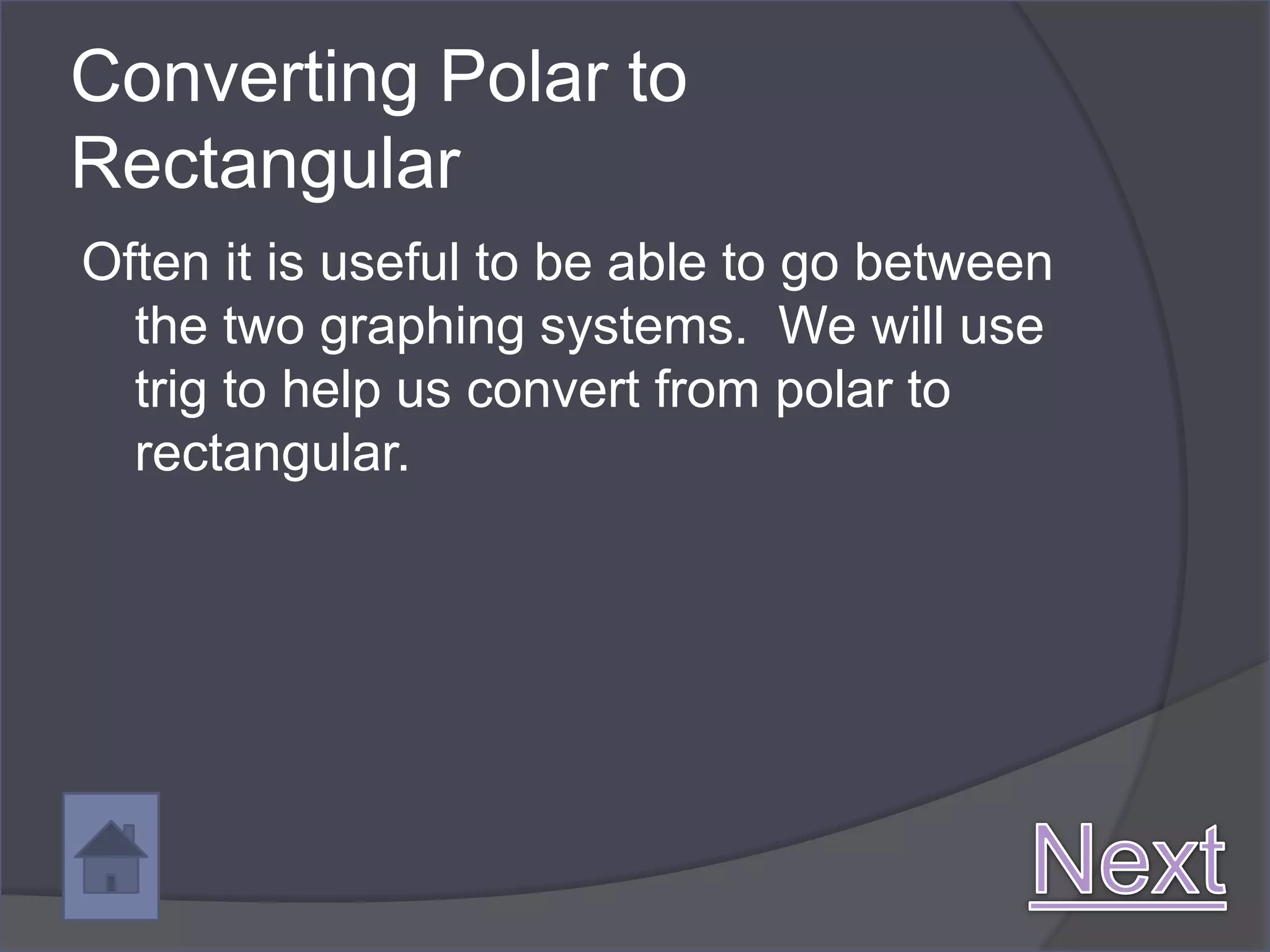 Converting Polar to
Rectangular
Often it is useful to be able to go between
  the two graphing systems. We will use
  trig to help us convert from polar to
  rectangular.
 
