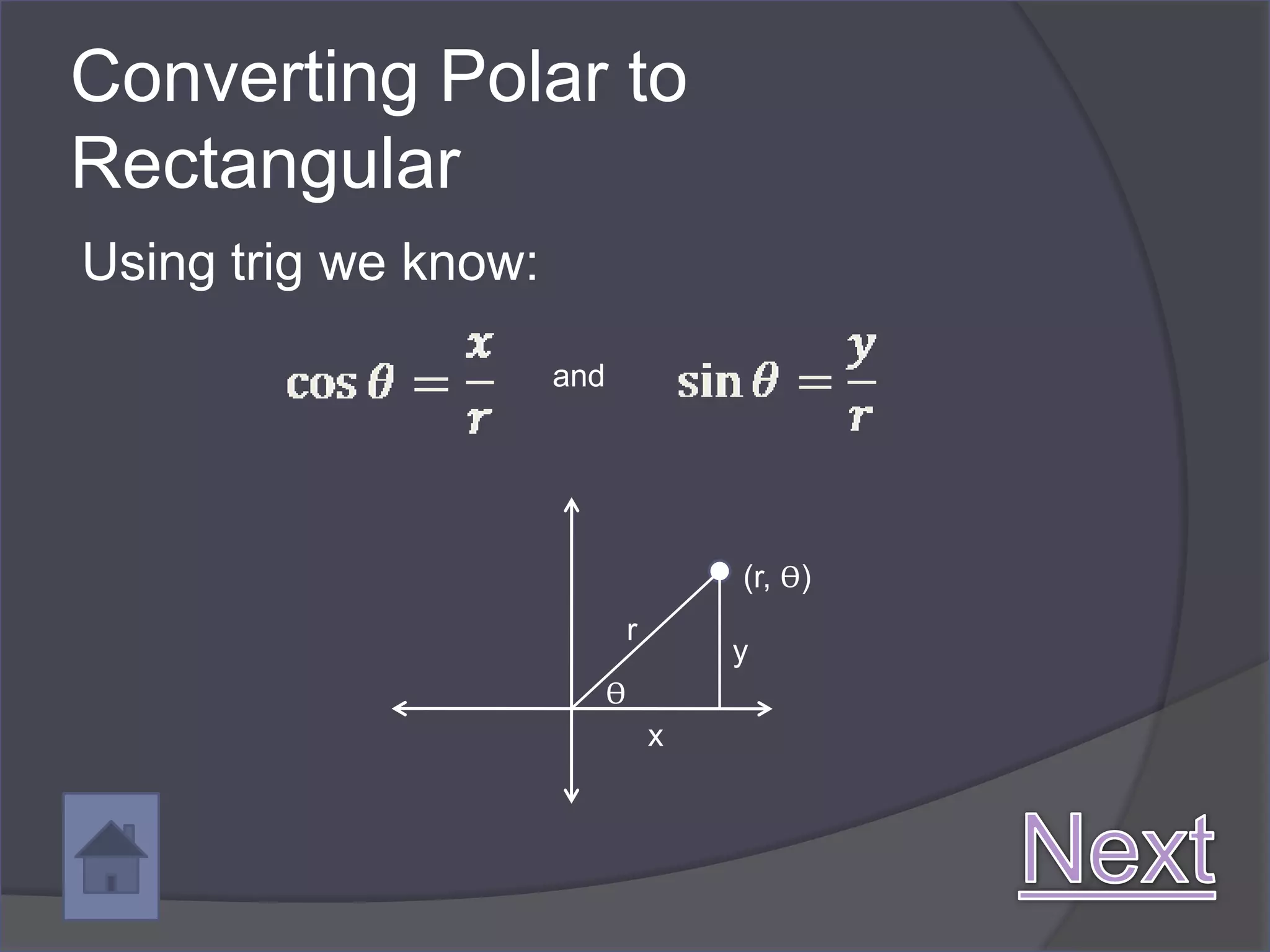 Converting Polar to
Rectangular
Using trig we know:

                      and




                                        (r, ϴ)
                                r
                                        y
                            ϴ
                                    x
 