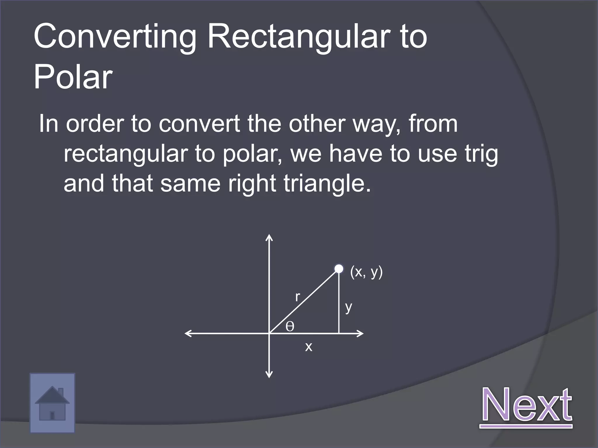 Converting Rectangular to
Polar
In order to convert the other way, from
   rectangular to polar, we have to use trig
   and that same right triangle.


                                   (x, y)
                           r
                                   y
                       ϴ
                               x
 
