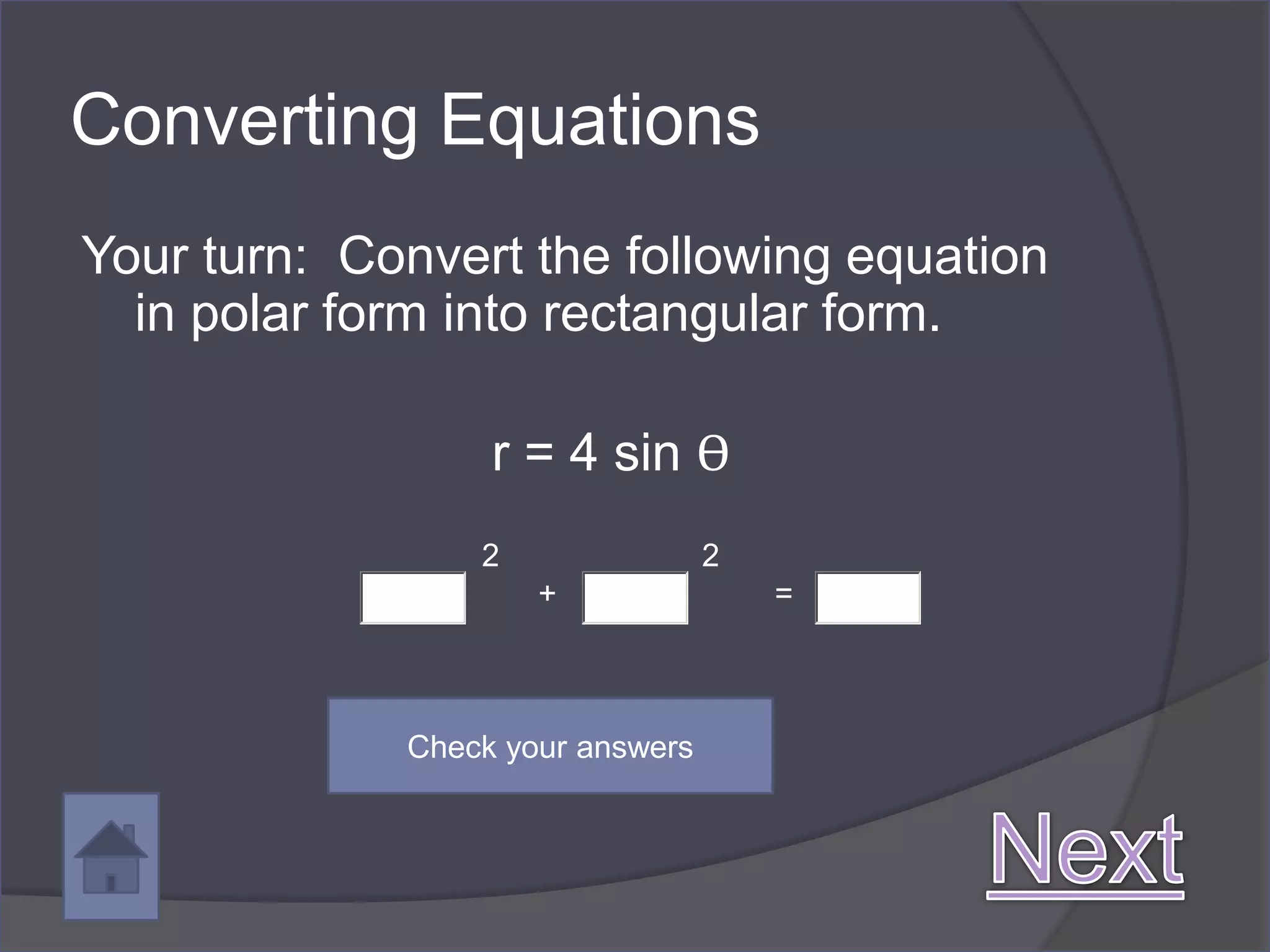 Converting Equations
Your turn: Convert the following equation
  in polar form into rectangular form.

                  r = 4 sin ϴ
                 2                2
                     +                =



             Check your answers
 