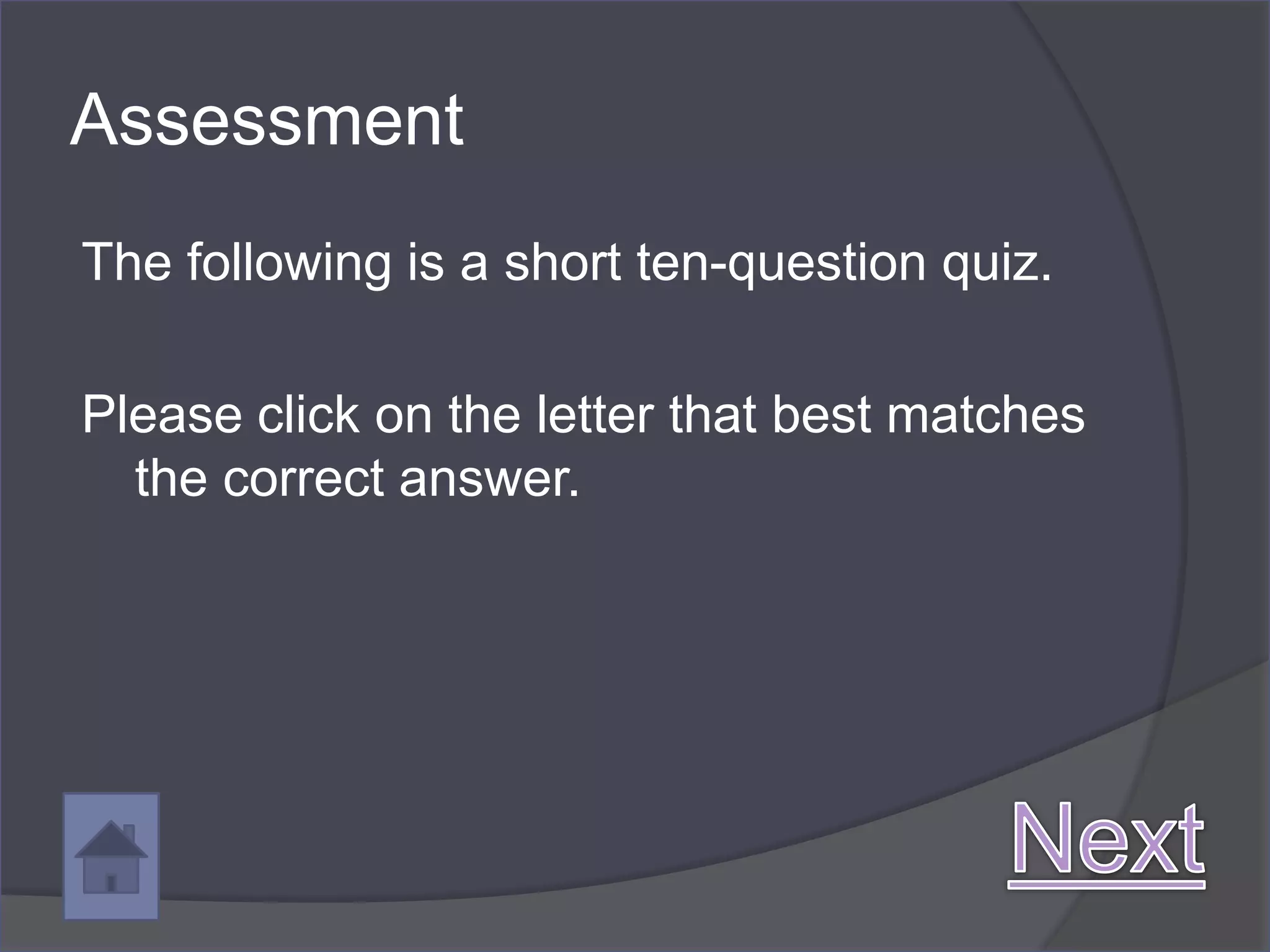 Assessment
The following is a short ten-question quiz.

Please click on the letter that best matches
  the correct answer.
 