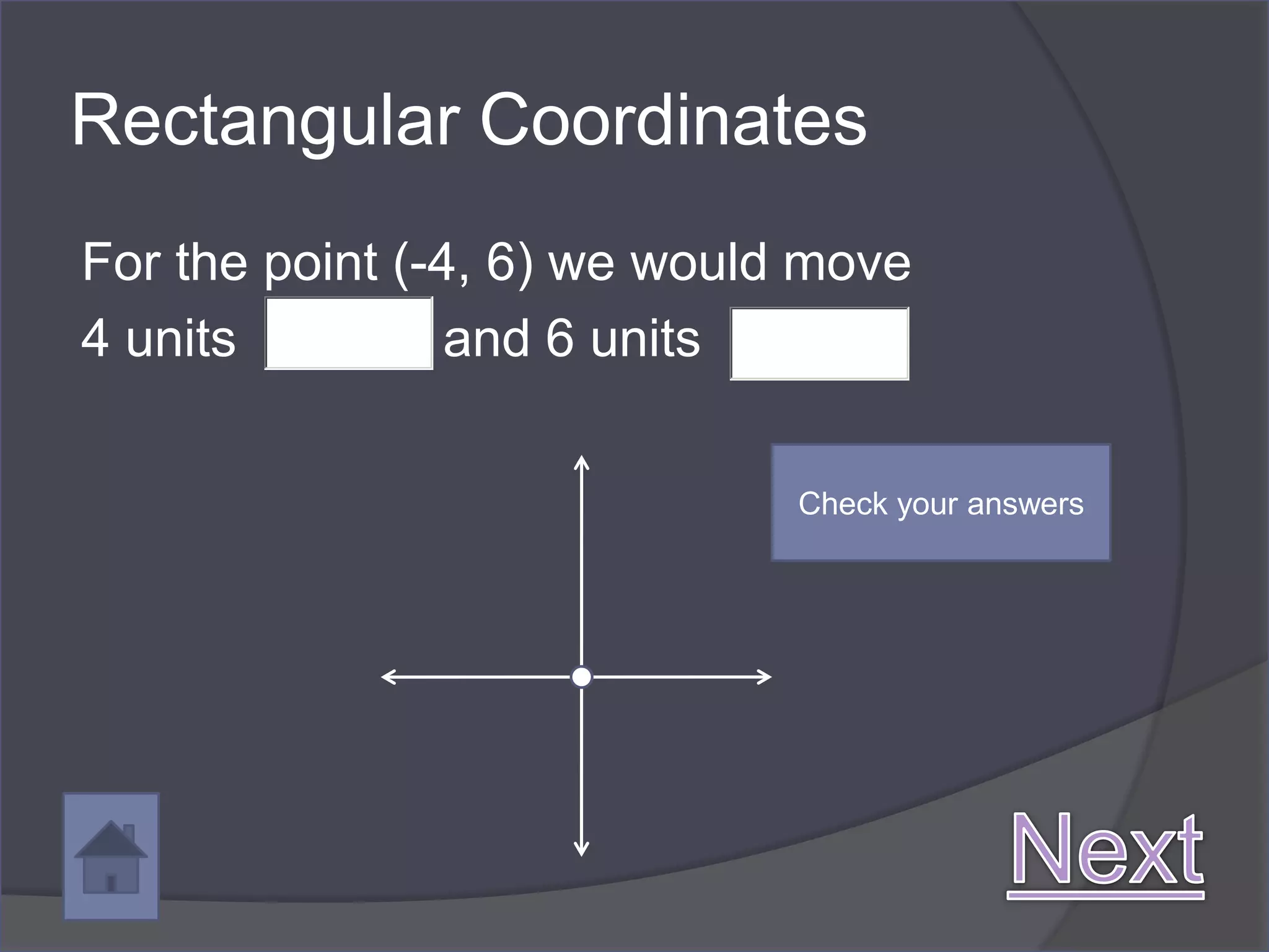 Rectangular Coordinates
For the point (-4, 6) we would move
4 units          and 6 units

                              Check your answers
 