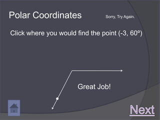 Polar Coordinates                Sorry, Try Again.



Click where you would find the point (-3, 60º)




                       Great Job!
 