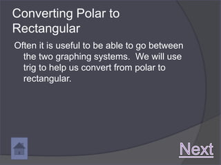 Converting Polar to
Rectangular
Often it is useful to be able to go between
  the two graphing systems. We will use
  trig to help us convert from polar to
  rectangular.
 