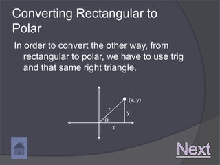 Converting Rectangular to
Polar
In order to convert the other way, from
   rectangular to polar, we have to use trig
   and that same right triangle.


                                   (x, y)
                           r
                                   y
                       ϴ
                               x
 