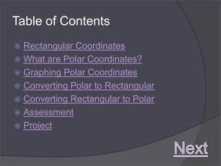 Table of Contents
 Rectangular Coordinates
 What are Polar Coordinates?
 Graphing Polar Coordinates
 Converting Polar to Rectangular
 Converting Rectangular to Polar
 Assessment
 Project
 